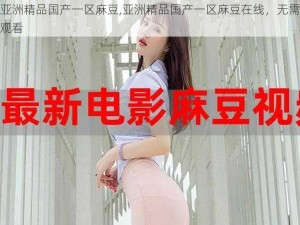 在线亚洲精品国产一区麻豆,亚洲精品国产一区麻豆在线，无需下载免费观看