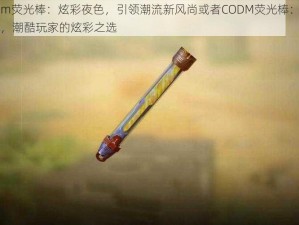 CODm荧光棒：炫彩夜色，引领潮流新风尚或者CODM荧光棒：点亮个性，潮酷玩家的炫彩之选