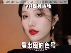 ysl千人千色t9t9t9t9t9mba(请问ysl 千人千色 t9t9t9t9t9mba是什么意思？)