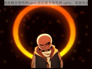 暗夜精灵哥布林sans,暗夜精灵哥布林 sans：深渊传说