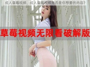 成人草莓视频、成人草莓视频是否是你想要的内容？