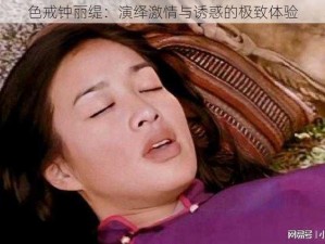 色戒钟丽缇：演绎激情与诱惑的极致体验