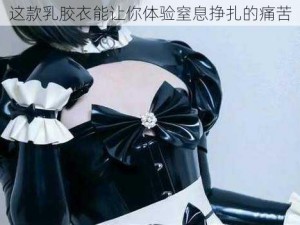 这款乳胶衣能让你体验窒息挣扎的痛苦