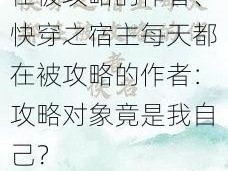 快穿之宿主每天都在被攻略的作者、快穿之宿主每天都在被攻略的作者：攻略对象竟是我自己？