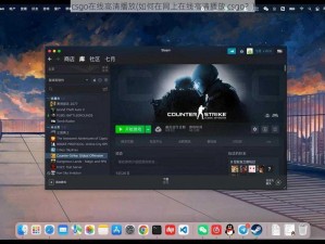 csgo在线高清播放(如何在网上在线高清播放 csgo？)