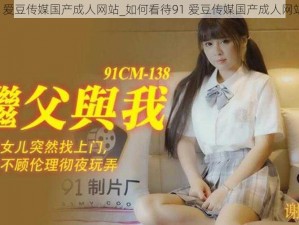 91爱豆传媒国产成人网站_如何看待91 爱豆传媒国产成人网站？