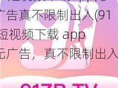 91短视频下载app无广告真不限制出入(91 短视频下载 app 无广告，真不限制出入？)