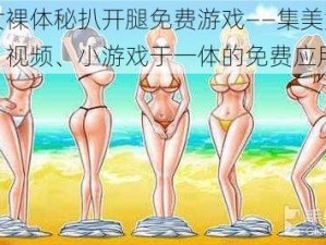 美女裸体秘扒开腿免费游戏——集美女图片、视频、小游戏于一体的免费应用