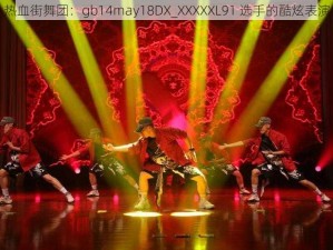 热血街舞团：gb14may18DX_XXXXXL91 选手的酷炫表演