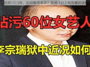 李宗？视频1313网、如何看待李宗？视频 1313 网传播的淫秽视频？