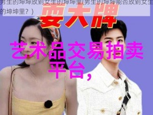 男生的坤坤放到女生的坤坤里(男生的坤坤能否放到女生的坤坤里？)