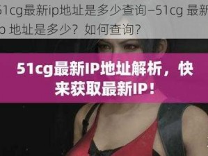 51cg最新ip地址是多少查询—51cg 最新 ip 地址是多少？如何查询？