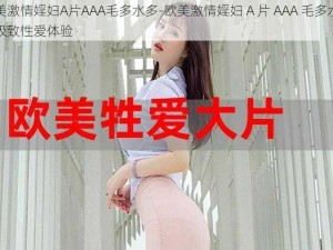 欧美激情婬妇A片AAA毛多水多-欧美激情婬妇 A 片 AAA 毛多水多，极致性爱体验