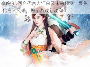 仙剑3D回合代言人汇总及未来预测：聚焦代言人风采，揭示游戏新动向