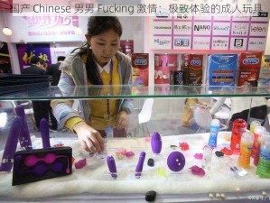 国产 Chinese 男男 Fucking 激情：极致体验的成人玩具