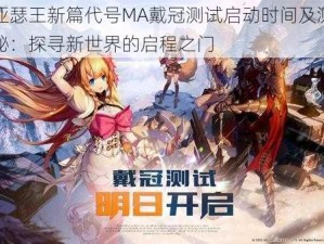 百万亚瑟王新篇代号MA戴冠测试启动时间及测试地址揭秘：探寻新世界的启程之门