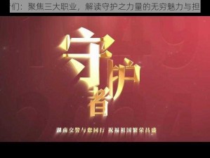 守护者们：聚焦三大职业，解读守护之力量的无穷魅力与担当精神