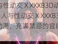 人与性动交ⅩXXXB3D动漫—人与性动交ⅩXXXB3D 动漫，充满禁忌的官能世界