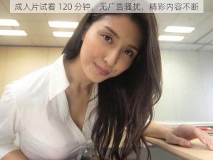 成人片试看 120 分钟，无广告骚扰，精彩内容不断