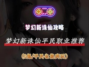 梦幻新诛仙最强职业排行一览：如何选择职业走遍江湖无敌手？