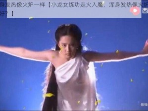 小龙女浑身发热像火炉一样【小龙女练功走火入魔，浑身发热像火炉一样，她该如何是好？】