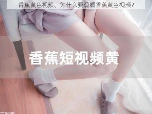 香蕉黄色视频、为什么要观看香蕉黄色视频？