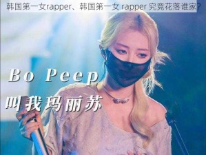 韩国第一女rapper、韩国第一女 rapper 究竟花落谁家？