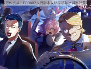 命运冠位挑战：FGO602人偶副本攻略秘籍与冰淇淋掉落解析