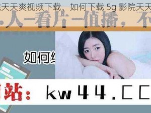 5g影院天天爽视频下载、如何下载 5g 影院天天爽视频？