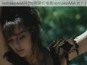 remakeAAA片(如何评价电影remakeAAA 片？)