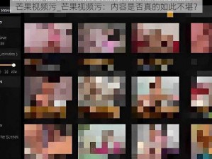 芒果视频污_芒果视频污：内容是否真的如此不堪？