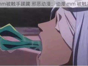 动漫mm被触手蹂躏 邪恶动漫：动漫 mm 被触手蹂躏