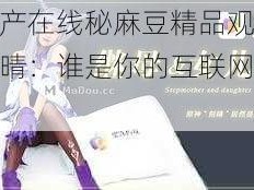 国产在线秘麻豆精品观看刻晴：谁是你的互联网老婆