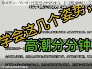 特高潮Vde0SeHD-特高潮 Vde0SeHD：如何提高性能力？