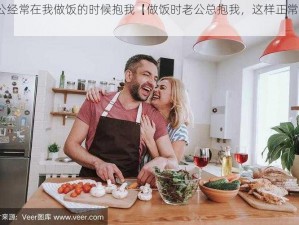 老公经常在我做饭的时候抱我【做饭时老公总抱我，这样正常吗？】