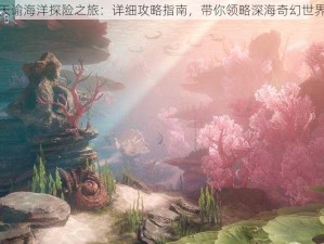 天谕海洋探险之旅：详细攻略指南，带你领略深海奇幻世界