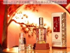 精产国品一二三产区区视频：全方位展示优质产品的特色和优势