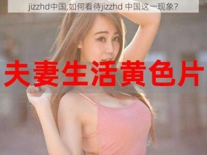 jizzhd中国,如何看待jizzhd 中国这一现象？