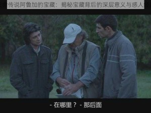 探寻天命传说阿鲁加的宝藏：揭秘宝藏背后的深层意义与感人经历分享