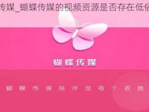 蝴蝶传媒_蝴蝶传媒的视频资源是否存在低俗内容？