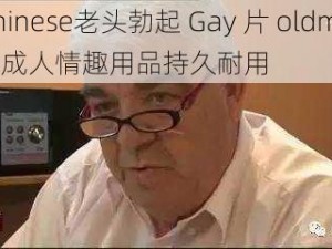 chinese老头勃起 Gay 片 oldman 成人情趣用品持久耐用