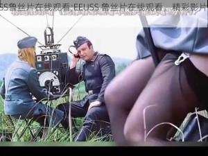 EEUSS鲁丝片在线观看;EEUSS 鲁丝片在线观看，精彩影片等你来