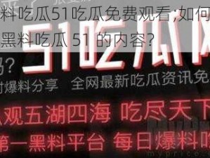 国产黑料吃瓜51吃瓜免费观看;如何免费观看国产黑料吃瓜 51 的内容？