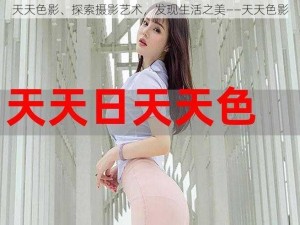 天天色影、探索摄影艺术，发现生活之美——天天色影