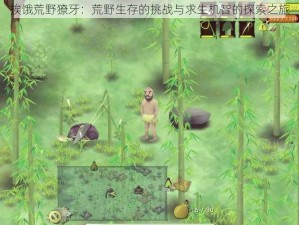 挨饿荒野獠牙：荒野生存的挑战与求生机智的探索之旅