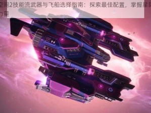 永恒空间2技能流武器与飞船选择指南：探索最佳配置，掌握星际航行核心力量