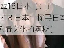 jizz18日本【：jizz18 日本：探寻日本色情文化的奥秘】