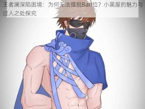 王者澜深陷困境：为何无法摆脱Ban位？小黑屋的魅力与过人之处探究