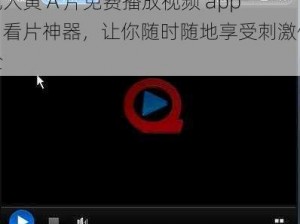成人黄 A 片免费播放视频 app，看片神器，让你随时随地享受刺激体验