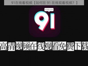 91在线看视频【如何在 91 在线观看视频？】